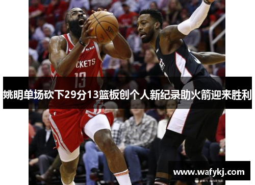 姚明单场砍下29分13篮板创个人新纪录助火箭迎来胜利