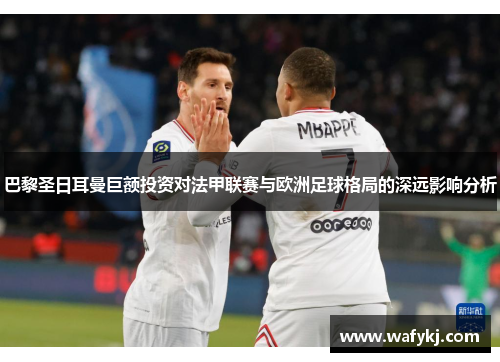 巴黎圣日耳曼巨额投资对法甲联赛与欧洲足球格局的深远影响分析
