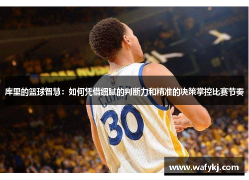 库里的篮球智慧：如何凭借细腻的判断力和精准的决策掌控比赛节奏
