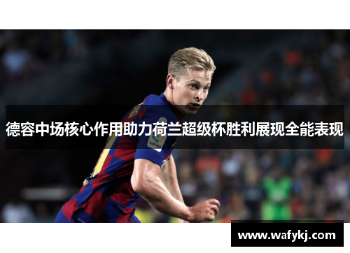 德容中场核心作用助力荷兰超级杯胜利展现全能表现