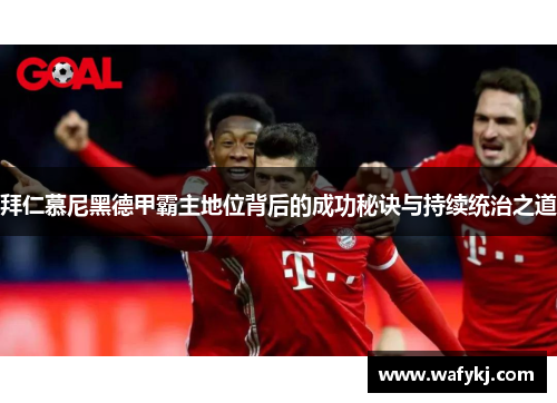 拜仁慕尼黑德甲霸主地位背后的成功秘诀与持续统治之道