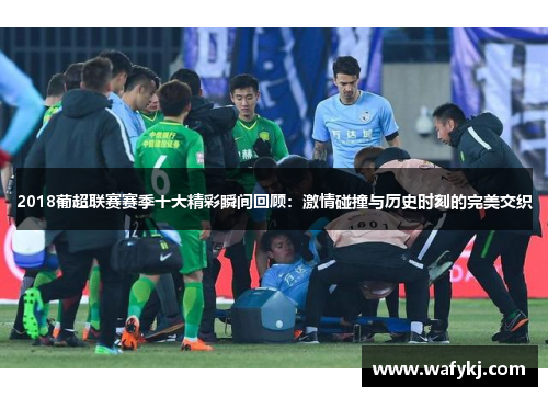 2018葡超联赛赛季十大精彩瞬间回顾：激情碰撞与历史时刻的完美交织