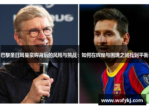 巴黎圣日耳曼豪购背后的风险与挑战：如何在辉煌与困境之间找到平衡
