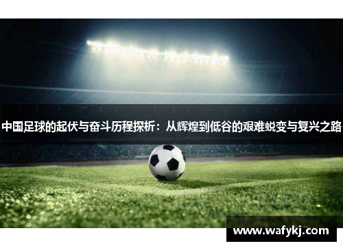 中国足球的起伏与奋斗历程探析：从辉煌到低谷的艰难蜕变与复兴之路