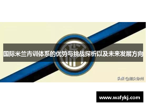 国际米兰青训体系的优势与挑战探析以及未来发展方向