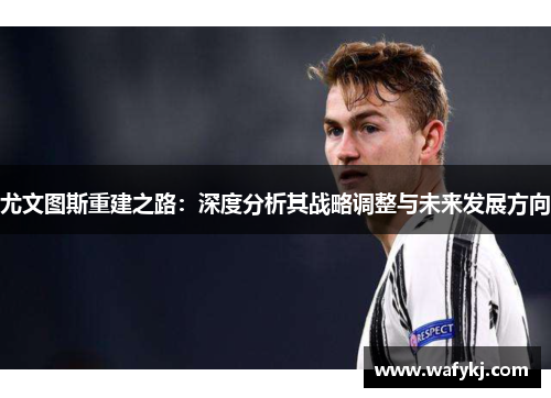 尤文图斯重建之路：深度分析其战略调整与未来发展方向