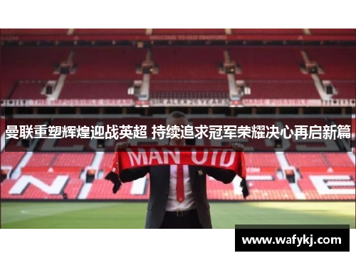 曼联重塑辉煌迎战英超 持续追求冠军荣耀决心再启新篇