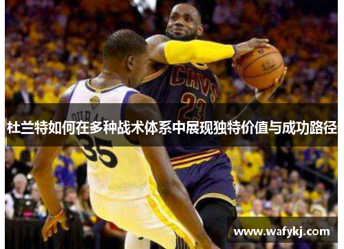 杜兰特如何在多种战术体系中展现独特价值与成功路径