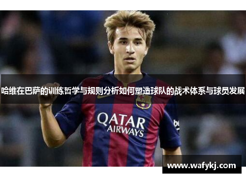 哈维在巴萨的训练哲学与规则分析如何塑造球队的战术体系与球员发展