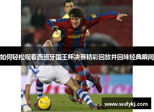 如何轻松观看西班牙国王杯决赛精彩回放并回味经典瞬间