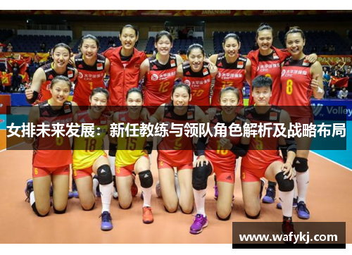 女排未来发展：新任教练与领队角色解析及战略布局
