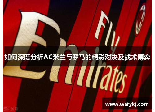 如何深度分析AC米兰与罗马的精彩对决及战术博弈