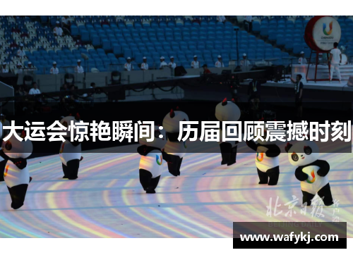 大运会惊艳瞬间：历届回顾震撼时刻