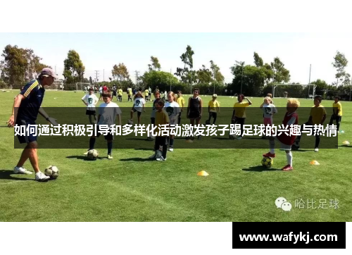 如何通过积极引导和多样化活动激发孩子踢足球的兴趣与热情