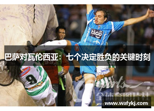 巴萨对瓦伦西亚：七个决定胜负的关键时刻