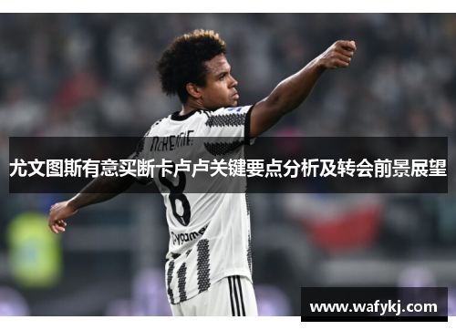 尤文图斯有意买断卡卢卢关键要点分析及转会前景展望