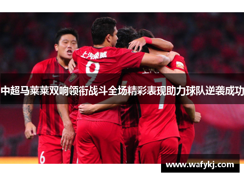 中超马莱莱双响领衔战斗全场精彩表现助力球队逆袭成功