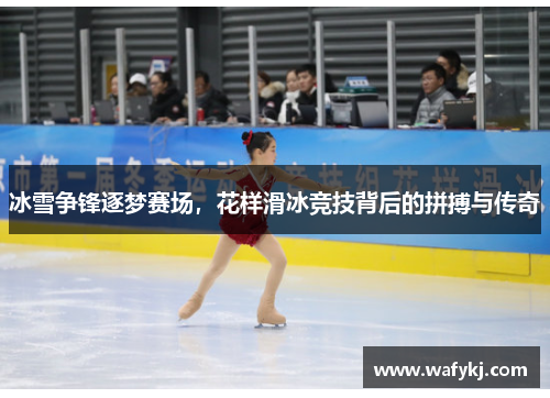 冰雪争锋逐梦赛场，花样滑冰竞技背后的拼搏与传奇