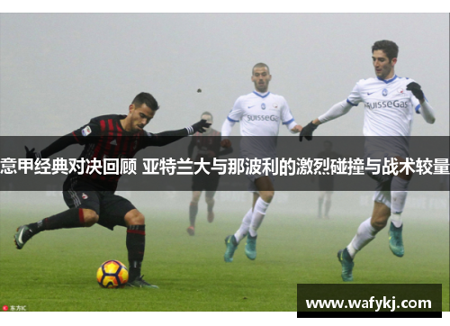 意甲经典对决回顾 亚特兰大与那波利的激烈碰撞与战术较量