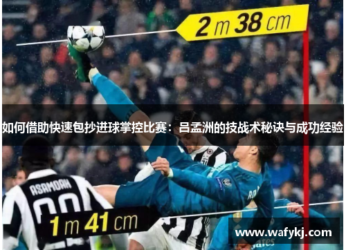 如何借助快速包抄进球掌控比赛：吕孟洲的技战术秘诀与成功经验