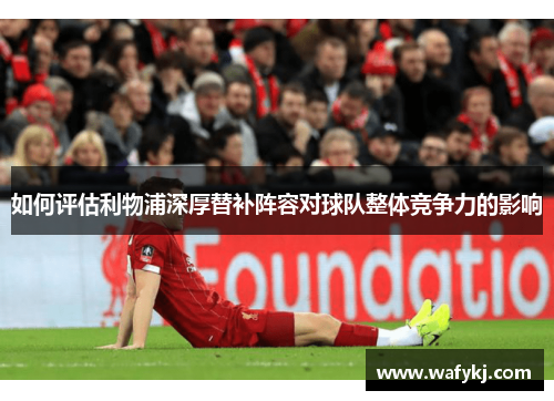 如何评估利物浦深厚替补阵容对球队整体竞争力的影响