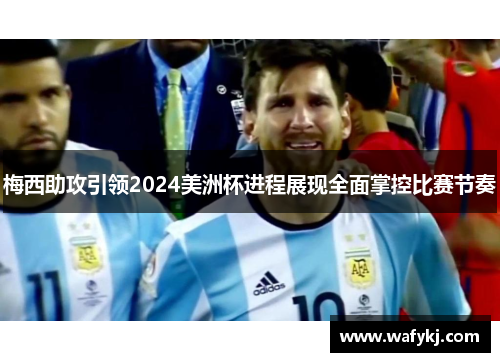 梅西助攻引领2024美洲杯进程展现全面掌控比赛节奏