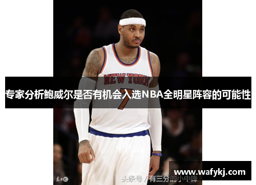 专家分析鲍威尔是否有机会入选NBA全明星阵容的可能性