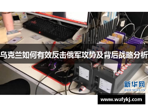 乌克兰如何有效反击俄军攻势及背后战略分析