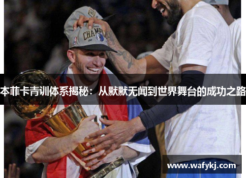 本菲卡青训体系揭秘：从默默无闻到世界舞台的成功之路
