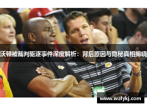 沃顿被裁判驱逐事件深度解析：背后原因与隐秘真相揭晓