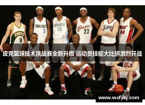 皮克篮球技术挑战赛全新升级 运动员技能大比拼激烈开战