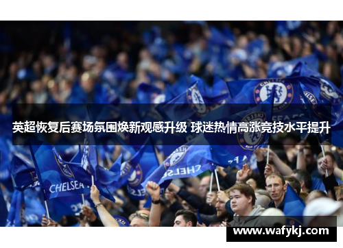 英超恢复后赛场氛围焕新观感升级 球迷热情高涨竞技水平提升
