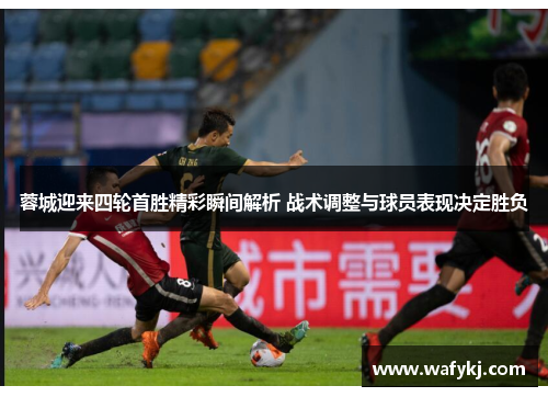 蓉城迎来四轮首胜精彩瞬间解析 战术调整与球员表现决定胜负