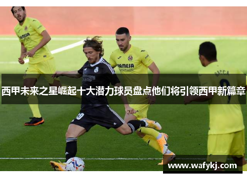西甲未来之星崛起十大潜力球员盘点他们将引领西甲新篇章