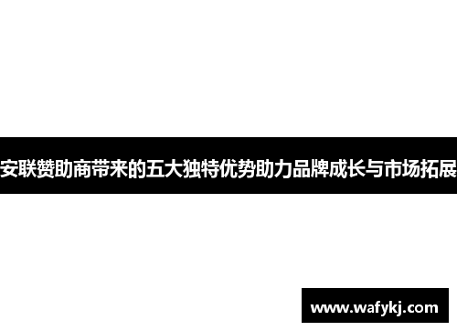 安联赞助商带来的五大独特优势助力品牌成长与市场拓展