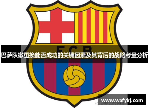巴萨队徽更换能否成功的关键因素及其背后的战略考量分析