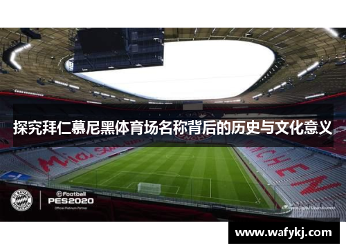 探究拜仁慕尼黑体育场名称背后的历史与文化意义