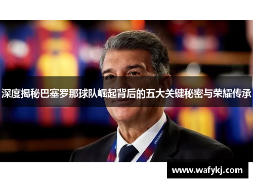 深度揭秘巴塞罗那球队崛起背后的五大关键秘密与荣耀传承