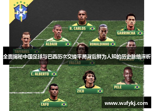 全面揭秘中国足球与巴西历次交锋平局背后鲜为人知的历史脉络深析