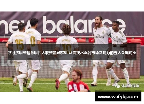 欧冠法甲英超意甲四大联赛差异解析 从竞技水平到市场影响力的五大关键对比 欧冠法甲英超意甲四大联赛差异解析 从竞技水平到市场影响力的五大关键对比