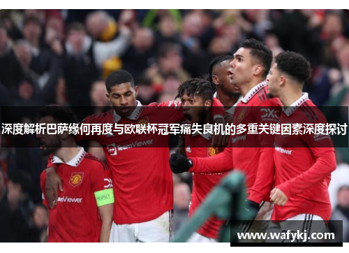 深度解析巴萨缘何再度与欧联杯冠军痛失良机的多重关键因素深度探讨 深度解析巴萨缘何再度与欧联杯冠军痛失良机的多重关键因素深度探讨