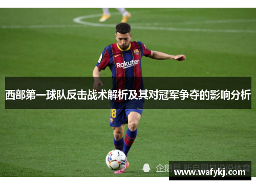 西部第一球队反击战术解析及其对冠军争夺的影响分析