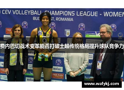 费内巴切战术变革能否打破土超传统格局提升球队竞争力