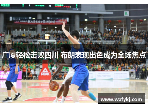 广厦轻松击败四川 布朗表现出色成为全场焦点