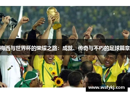 梅西与世界杯的荣耀之路：成就、传奇与不朽的足球篇章